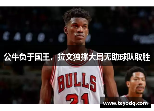 公牛负于国王，拉文独撑大局无助球队取胜