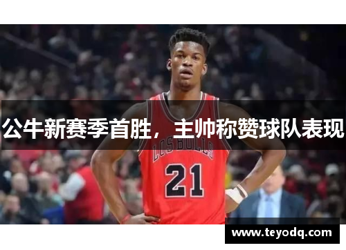 公牛新赛季首胜，主帅称赞球队表现