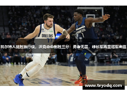 凯尔特人战胜独行侠，沃克命中制胜三分：勇者无畏，绿衫军再显冠军底蕴