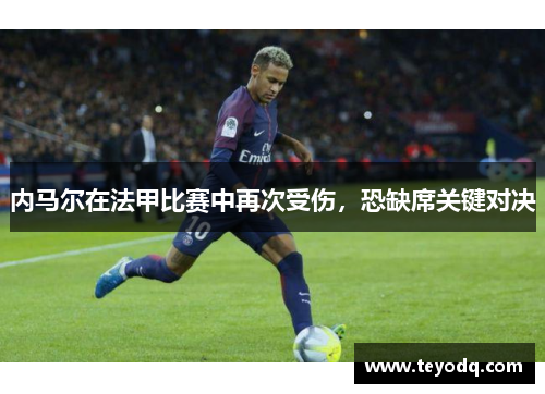 内马尔在法甲比赛中再次受伤，恐缺席关键对决