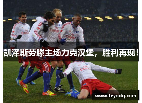 凯泽斯劳滕主场力克汉堡，胜利再现！