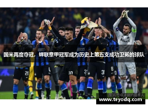 国米再度夺冠，蝉联意甲冠军成为历史上第五支成功卫冕的球队