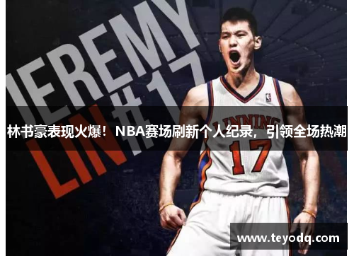 林书豪表现火爆！NBA赛场刷新个人纪录，引领全场热潮