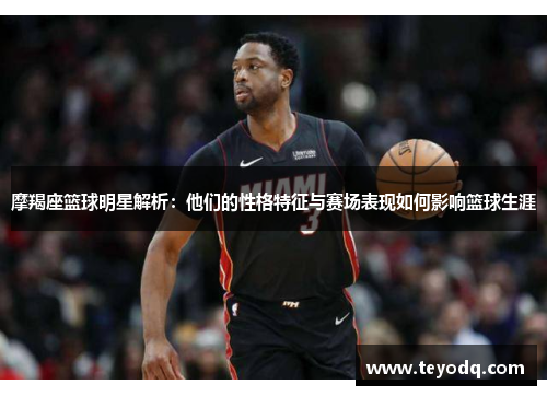 摩羯座篮球明星解析：他们的性格特征与赛场表现如何影响篮球生涯
