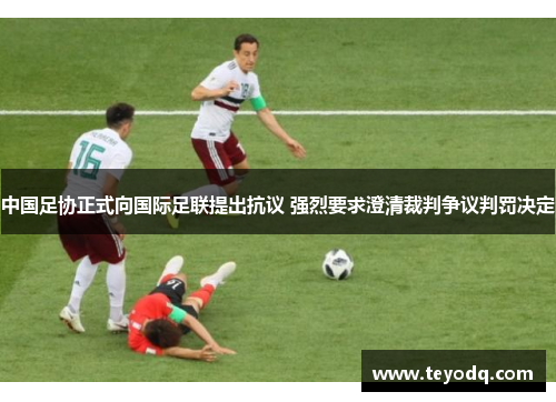 中国足协正式向国际足联提出抗议 强烈要求澄清裁判争议判罚决定